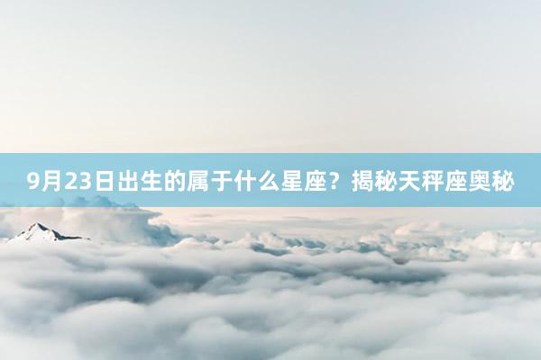 9月23日出生的属于什么星座？揭秘天秤座奥秘