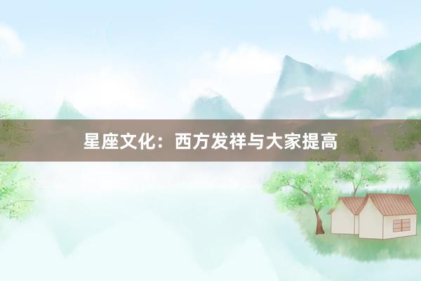 星座文化：西方发祥与大家提高