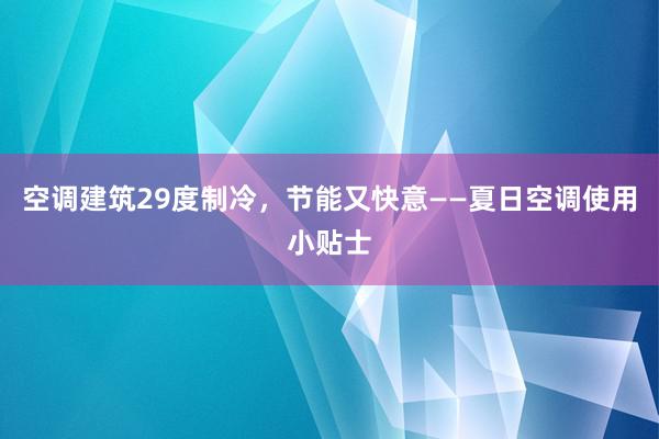 空调建筑29度制冷，节能又快意——夏日空调使用小贴士