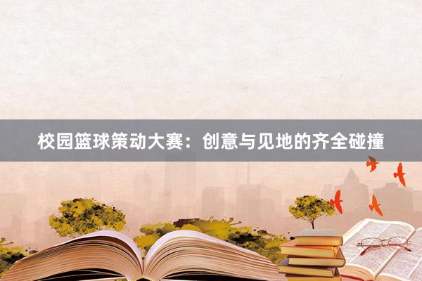 校园篮球策动大赛：创意与见地的齐全碰撞